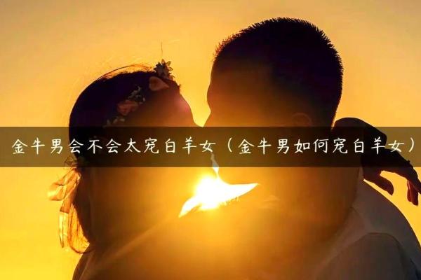 白羊男和金牛女配对_白羊男动了真情才有的表现