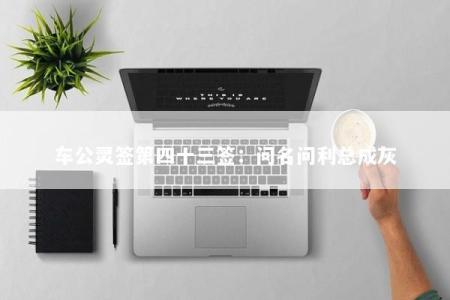 车公灵签第四十三签：问名问利总成灰