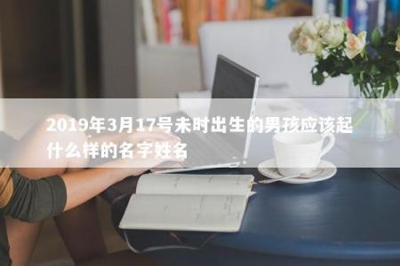 2019年3月17号未时出生的男孩应该起什么样的名字姓名